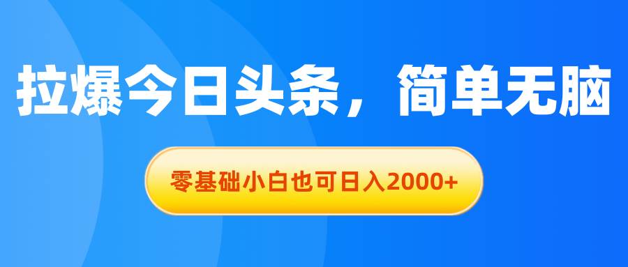 拉爆今日头条，简单无脑，零基础小白也可日入2000+吉晟搞钱-网创项目资源站-副业项目-创业项目-搞钱项目吉晟搞钱