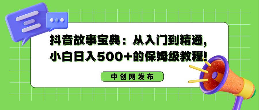 抖音故事宝典：从入门到精通，小白日入500+的保姆级教程！吉晟搞钱-网创项目资源站-副业项目-创业项目-搞钱项目吉晟搞钱