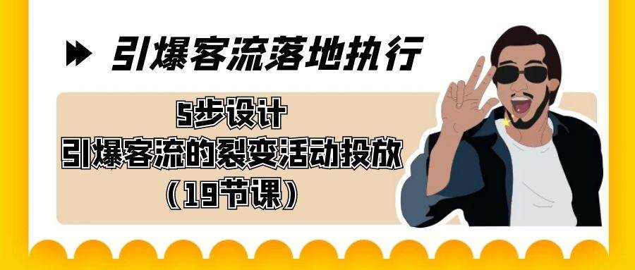引爆-客流落地执行，5步设计引爆客流的裂变活动投放（19节课）吉晟搞钱-网创项目资源站-副业项目-创业项目-搞钱项目吉晟搞钱