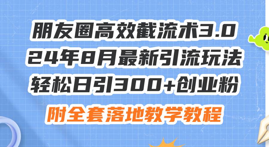 朋友圈高效截流术3.0，24年8月最新引流玩法，轻松日引300+创业粉，附全…吉晟搞钱-网创项目资源站-副业项目-创业项目-搞钱项目吉晟搞钱