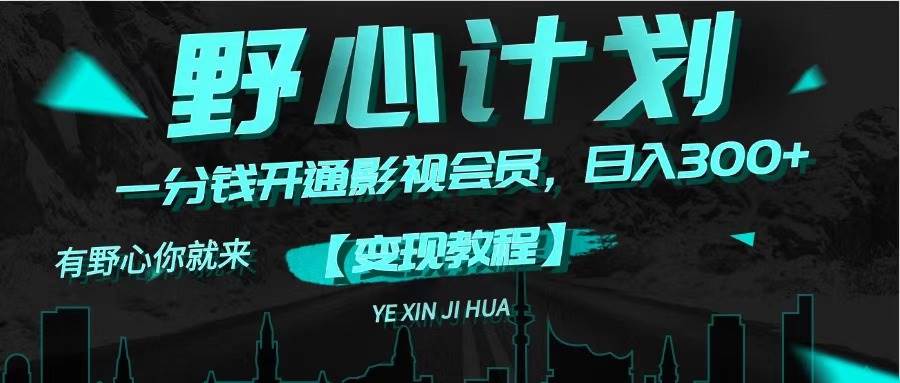 《野心计划》一分钱卖影视会员，日入300+吉晟搞钱-网创项目资源站-副业项目-创业项目-搞钱项目吉晟搞钱