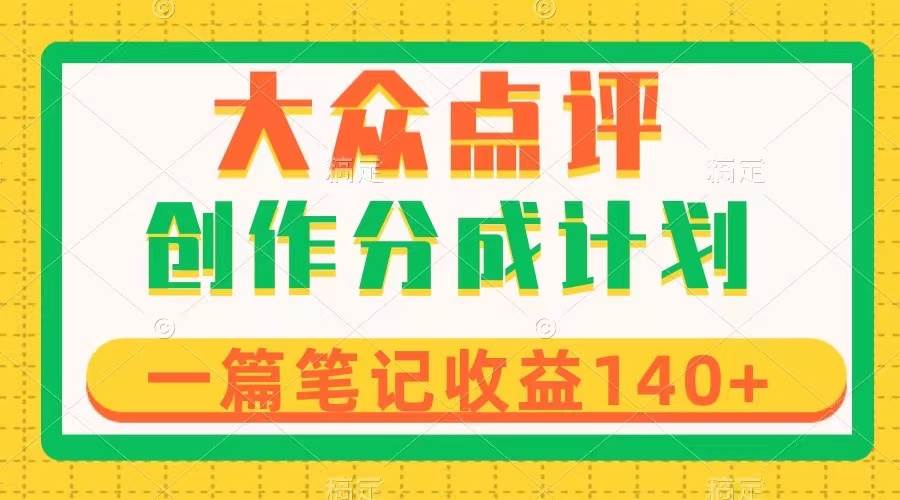 大众点评创作分成，一篇笔记收益140+，新风口第一波，作品制作简单吉晟搞钱-网创项目资源站-副业项目-创业项目-搞钱项目吉晟搞钱