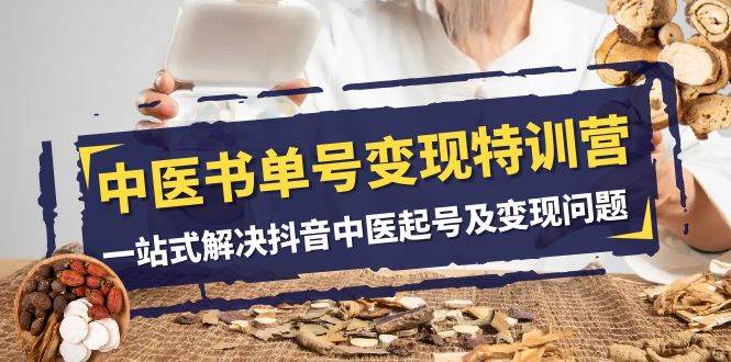 中医-书单号变现特训营，一站式解决抖音中医起号及变现问题（14节课）吉晟搞钱-网创项目资源站-副业项目-创业项目-搞钱项目吉晟搞钱