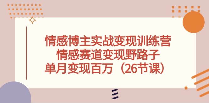 情感博主实战变现训练营，情感赛道变现野路子，单月变现百万（26节课）吉晟搞钱-网创项目资源站-副业项目-创业项目-搞钱项目吉晟搞钱