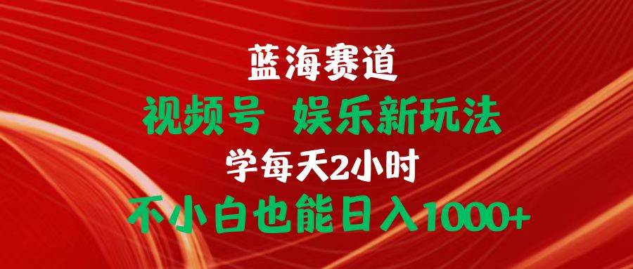 蓝海赛道视频号 娱乐新玩法每天2小时小白也能日入1000+吉晟搞钱-网创项目资源站-副业项目-创业项目-搞钱项目吉晟搞钱