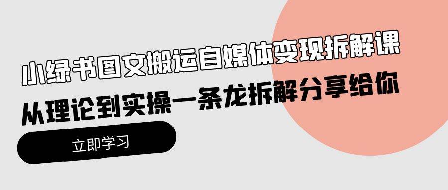 小绿书图文搬运自媒体变现拆解课，从理论到实操一条龙拆解分享给你吉晟搞钱-网创项目资源站-副业项目-创业项目-搞钱项目吉晟搞钱