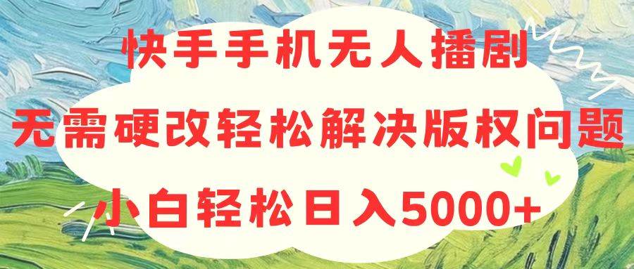 快手手机无人播剧，无需硬改，轻松解决版权问题，小白轻松日入5000+吉晟搞钱-网创项目资源站-副业项目-创业项目-搞钱项目吉晟搞钱