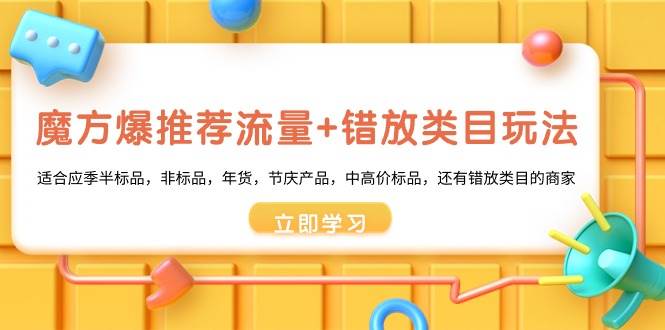 魔方·爆推荐流量+错放类目玩法:适合应季半标品,非标品,年货,节庆产品,中高价标品吉晟搞钱-网创项目资源站-副业项目-创业项目-搞钱项目吉晟搞钱