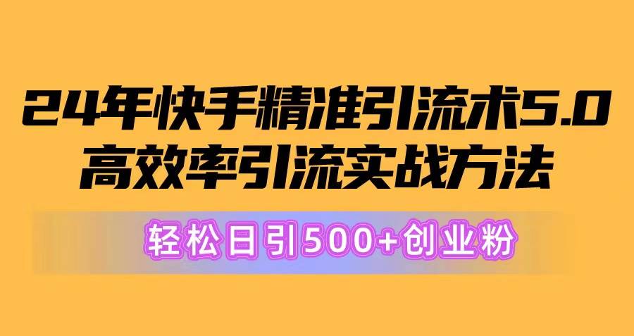 24年快手精准引流术5.0，高效率引流实战方法，轻松日引500+创业粉吉晟搞钱-网创项目资源站-副业项目-创业项目-搞钱项目吉晟搞钱