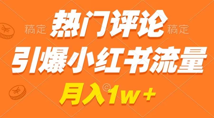 热门评论引爆小红书流量，作品制作简单，广告接到手软，月入过万不是梦吉晟搞钱-网创项目资源站-副业项目-创业项目-搞钱项目吉晟搞钱