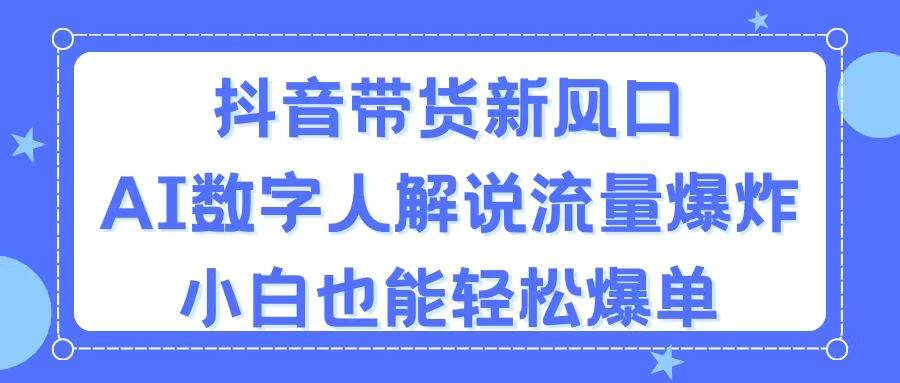 抖音带货新风口，AI数字人解说，流量爆炸，小白也能轻松爆单吉晟搞钱-网创项目资源站-副业项目-创业项目-搞钱项目吉晟搞钱
