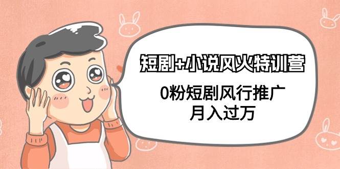 短剧+小说风火特训营，0粉短剧风行推广，月入过万（102节课）吉晟搞钱-网创项目资源站-副业项目-创业项目-搞钱项目吉晟搞钱
