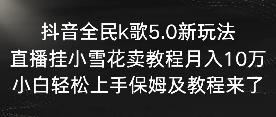 抖音全民k歌5.0新玩法，直播挂小雪花卖教程月入10万，小白轻松上手，保…吉晟搞钱-网创项目资源站-副业项目-创业项目-搞钱项目吉晟搞钱