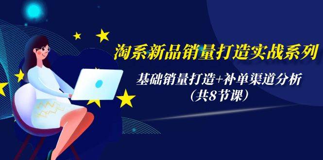 淘系新品销量打造实战系列，基础销量打造+补单渠道分析（共8节课）吉晟搞钱-网创项目资源站-副业项目-创业项目-搞钱项目吉晟搞钱