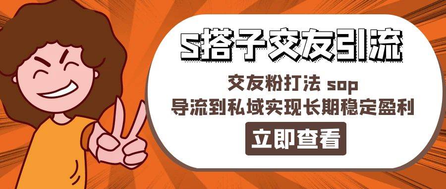 某收费888-S搭子交友引流，交友粉打法 sop，导流到私域实现长期稳定盈利吉晟搞钱-网创项目资源站-副业项目-创业项目-搞钱项目吉晟搞钱