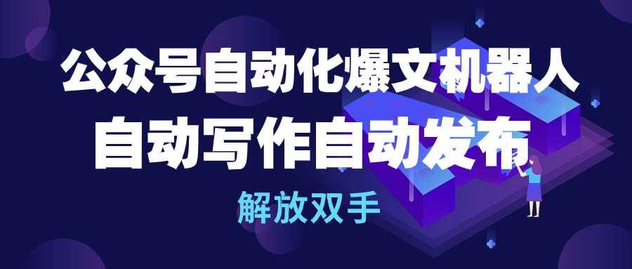 公众号流量主自动化爆文机器人，自动写作自动发布，解放双手吉晟搞钱-网创项目资源站-副业项目-创业项目-搞钱项目吉晟搞钱
