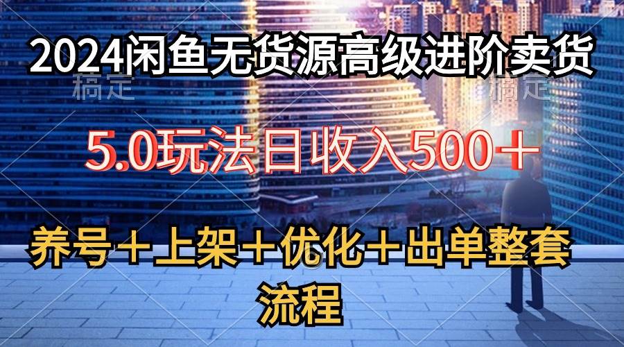 2024闲鱼无货源高级进阶卖货5.0，养号＋选品＋上架＋优化＋出单整套流程吉晟搞钱-网创项目资源站-副业项目-创业项目-搞钱项目吉晟搞钱