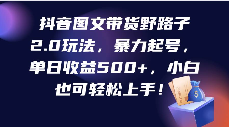 抖音图文带货野路子2.0玩法，暴力起号，单日收益500+，小白也可轻松上手！吉晟搞钱-网创项目资源站-副业项目-创业项目-搞钱项目吉晟搞钱