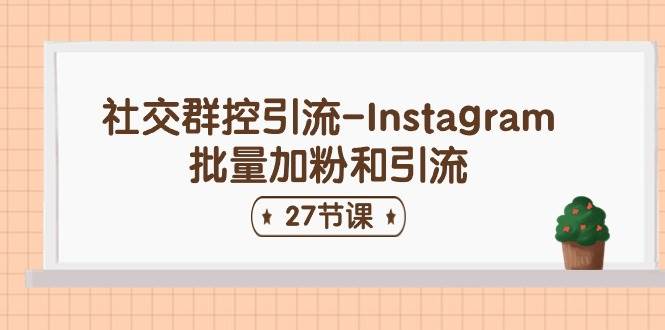 社交群控引流-Instagram批量加粉和引流（27节课）吉晟搞钱-网创项目资源站-副业项目-创业项目-搞钱项目吉晟搞钱