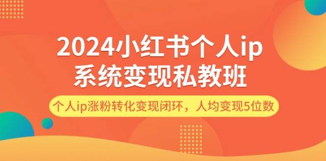 2024小红书个人ip系统变现私教班，个人ip涨粉转化变现闭环，人均变现5位数吉晟搞钱-网创项目资源站-副业项目-创业项目-搞钱项目吉晟搞钱