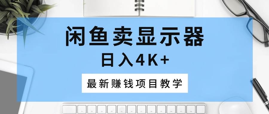 闲鱼卖显示器，日入4K+，最新赚钱项目教学吉晟搞钱-网创项目资源站-副业项目-创业项目-搞钱项目吉晟搞钱