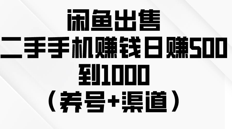 闲鱼出售二手手机赚钱，日赚500到1000（养号+渠道）吉晟搞钱-网创项目资源站-副业项目-创业项目-搞钱项目吉晟搞钱