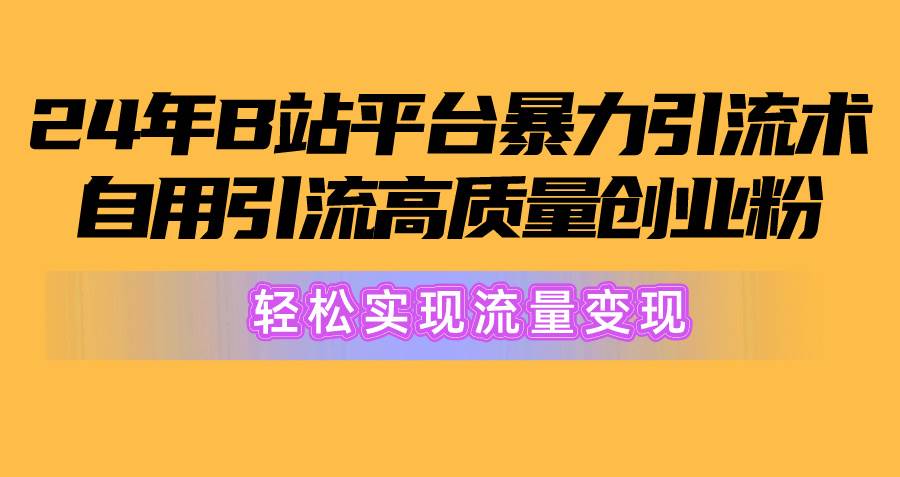 2024年B站平台暴力引流术，自用引流高质量创业粉，轻松实现流量变现！吉晟搞钱-网创项目资源站-副业项目-创业项目-搞钱项目吉晟搞钱