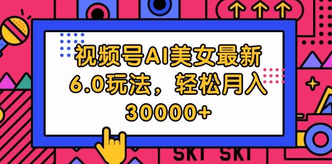 视频号AI美女最新6.0玩法，轻松月入30000+吉晟搞钱-网创项目资源站-副业项目-创业项目-搞钱项目吉晟搞钱