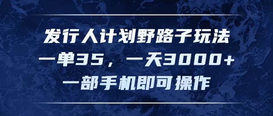 发行人计划野路子玩法，一单35，一天3000+，一部手机即可操作吉晟搞钱-网创项目资源站-副业项目-创业项目-搞钱项目吉晟搞钱