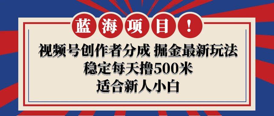 【蓝海项目】视频号创作者分成 掘金最新玩法 稳定每天撸500米 适合新人小白吉晟搞钱-网创项目资源站-副业项目-创业项目-搞钱项目吉晟搞钱