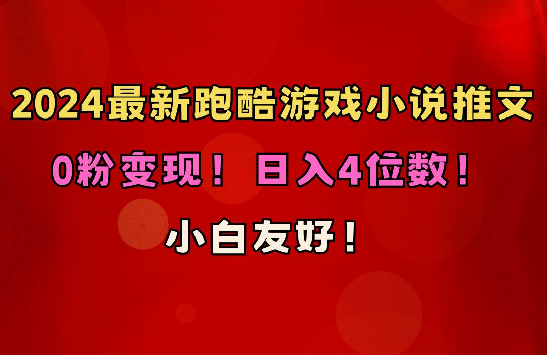 小白友好！0粉变现！日入4位数！跑酷游戏小说推文项目（附千G素材）吉晟搞钱-网创项目资源站-副业项目-创业项目-搞钱项目吉晟搞钱