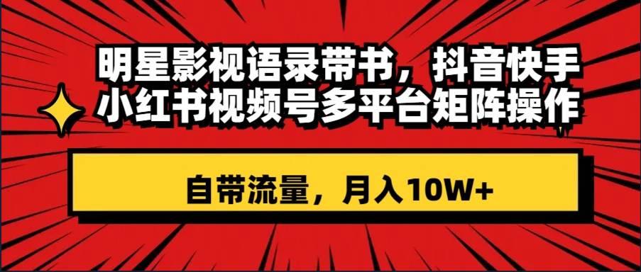 明星影视语录带书 抖音快手小红书视频号多平台矩阵操作,自带流量 月入10W+吉晟搞钱-网创项目资源站-副业项目-创业项目-搞钱项目吉晟搞钱