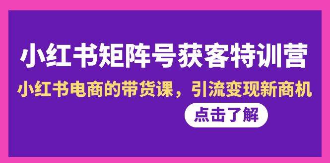 小红书-矩阵号获客特训营-第10期，小红书电商的带货课，引流变现新商机吉晟搞钱-网创项目资源站-副业项目-创业项目-搞钱项目吉晟搞钱