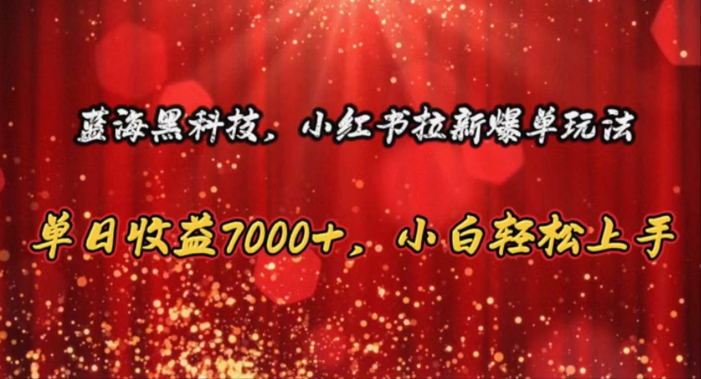 蓝海黑科技，小红书拉新爆单玩法，单日收益7000+，小白轻松上手吉晟搞钱-网创项目资源站-副业项目-创业项目-搞钱项目吉晟搞钱
