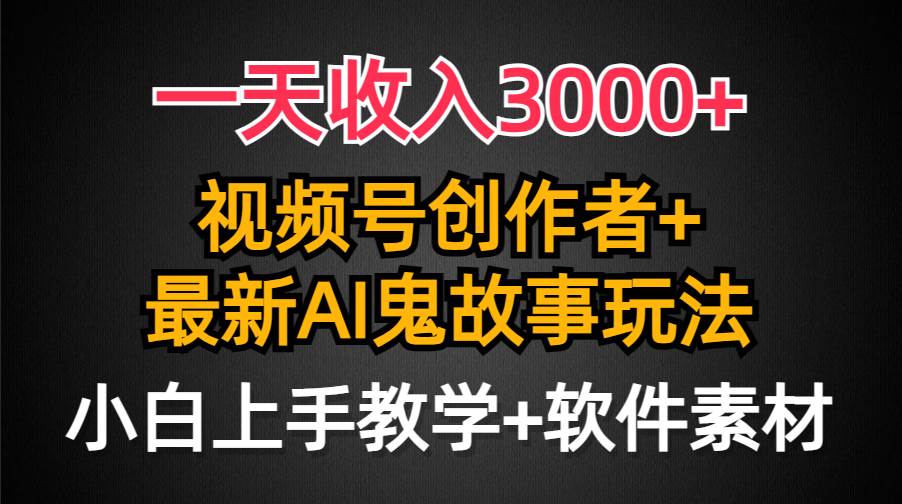 一天收入3000+，视频号创作者AI创作鬼故事玩法，条条爆流量，小白也能轻…吉晟搞钱-网创项目资源站-副业项目-创业项目-搞钱项目吉晟搞钱