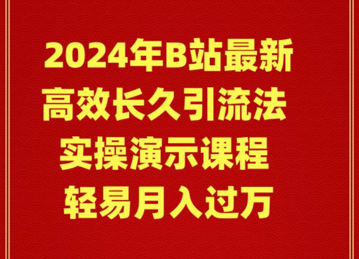 2024年B站最新高效长久引流法 实操演示课程 轻易月入过万吉晟搞钱-网创项目资源站-副业项目-创业项目-搞钱项目吉晟搞钱
