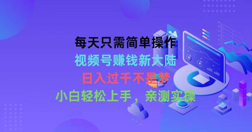 每天只需简单操作，视频号赚钱新大陆，日入过千不是梦，小白轻松上手，…吉晟搞钱-网创项目资源站-副业项目-创业项目-搞钱项目吉晟搞钱
