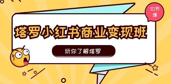 塔罗小红书商业变现实操班，玩你了解塔罗，玩转小红书塔罗变现（10节课）吉晟搞钱-网创项目资源站-副业项目-创业项目-搞钱项目吉晟搞钱