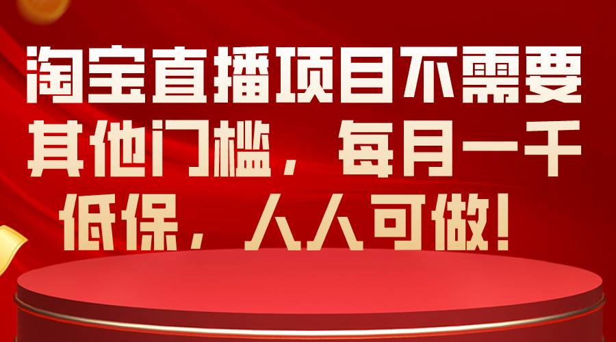 淘宝直播项目不需要其他门槛，每月一千低保，人人可做！吉晟搞钱-网创项目资源站-副业项目-创业项目-搞钱项目吉晟搞钱