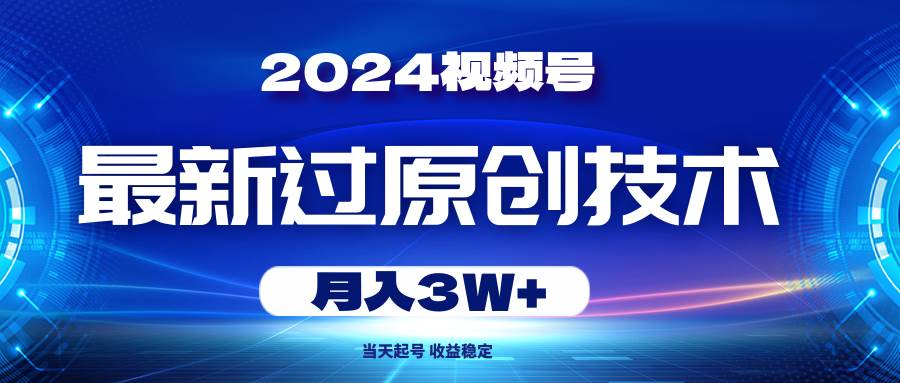 2024视频号最新过原创技术，当天起号，收益稳定，月入3W+吉晟搞钱-网创项目资源站-副业项目-创业项目-搞钱项目吉晟搞钱