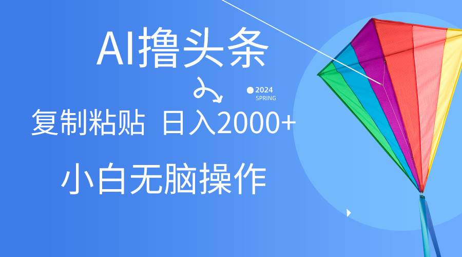AI一键生成爆款文章撸头条,无脑操作，复制粘贴轻松,日入2000+吉晟搞钱-网创项目资源站-副业项目-创业项目-搞钱项目吉晟搞钱