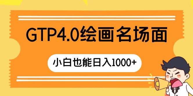 GTP4.0绘画名场面 只需简单操作 小白也能日入1000+吉晟搞钱-网创项目资源站-副业项目-创业项目-搞钱项目吉晟搞钱