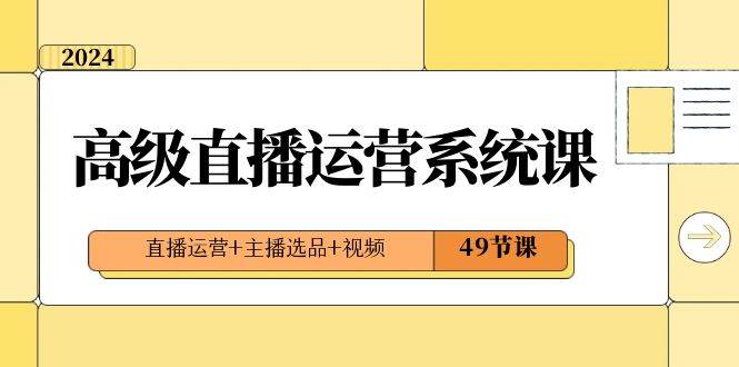 2024高级直播·运营系统课，直播运营+主播选品+视频（49节课）吉晟搞钱-网创项目资源站-副业项目-创业项目-搞钱项目吉晟搞钱