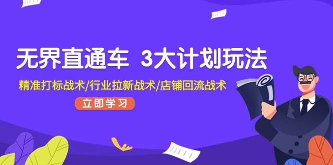 无界直通车 3大计划玩法，精准打标战术/行业拉新战术/店铺回流战术吉晟搞钱-网创项目资源站-副业项目-创业项目-搞钱项目吉晟搞钱