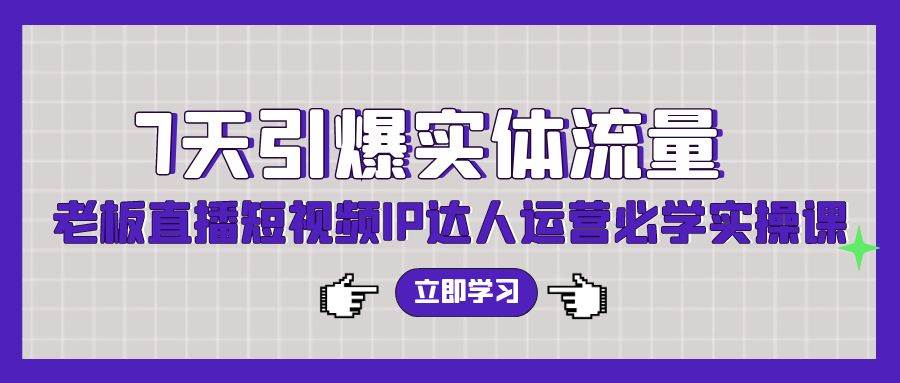 7天引爆实体流量，老板直播短视频IP达人运营必学实操课（56节高清无水印）吉晟搞钱-网创项目资源站-副业项目-创业项目-搞钱项目吉晟搞钱