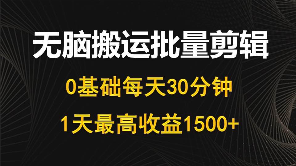 每天30分钟，0基础无脑搬运批量剪辑，1天最高收益1500+吉晟搞钱-网创项目资源站-副业项目-创业项目-搞钱项目吉晟搞钱