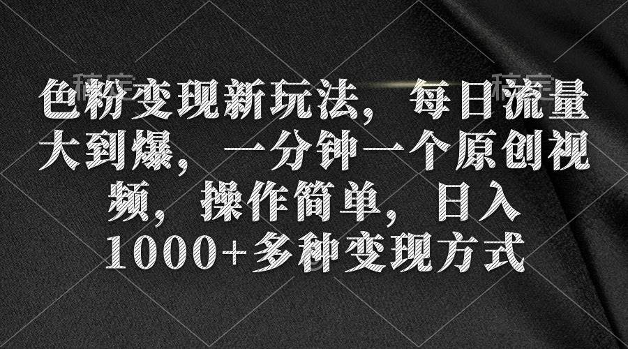 色粉变现新玩法，每日流量大到爆，一分钟一个原创视频，操作简单，日入1000+吉晟搞钱-网创项目资源站-副业项目-创业项目-搞钱项目吉晟搞钱