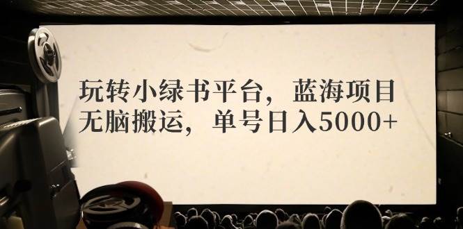 玩转小绿书平台，蓝海项目，无脑搬运，单号日入5000+吉晟搞钱-网创项目资源站-副业项目-创业项目-搞钱项目吉晟搞钱