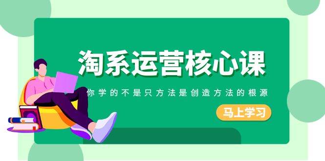 淘系-运营核心课，你学的不是只方法是创造方法的根源（190节课）吉晟搞钱-网创项目资源站-副业项目-创业项目-搞钱项目吉晟搞钱