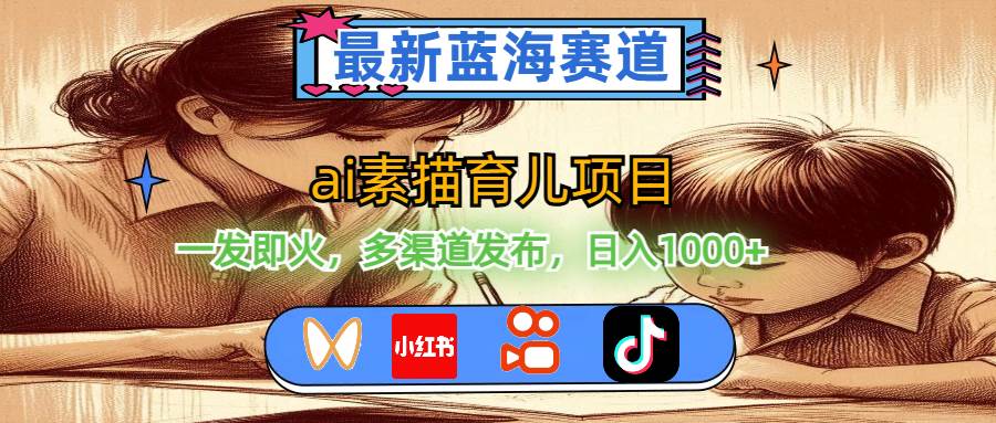 最新蓝海赛道，ai素描育儿项目，一发即火，多渠道发布，日入1000+吉晟搞钱-网创项目资源站-副业项目-创业项目-搞钱项目吉晟搞钱